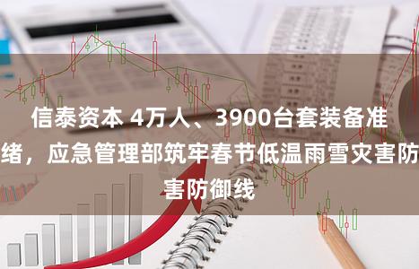 信泰资本 4万人、3900台套装备准备就绪，应急管理部筑牢春节低温雨雪灾害防御线