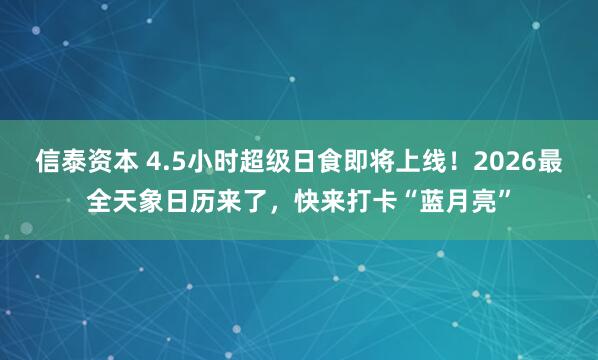 信泰资本 4.5小时超级日食即将上线！2026最全天象日历来了，快来打卡“蓝月亮”