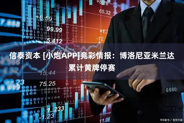 信泰资本 [小炮APP]竞彩情报：博洛尼亚米兰达累计黄牌停赛