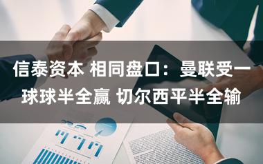 信泰资本 相同盘口：曼联受一球球半全赢 切尔西平半全输
