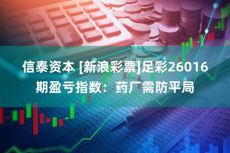 信泰资本 [新浪彩票]足彩26016期盈亏指数：药厂需防平局