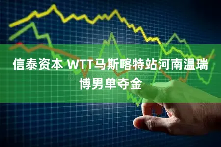 信泰资本 WTT马斯喀特站河南温瑞博男单夺金