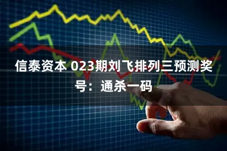 信泰资本 023期刘飞排列三预测奖号：通杀一码