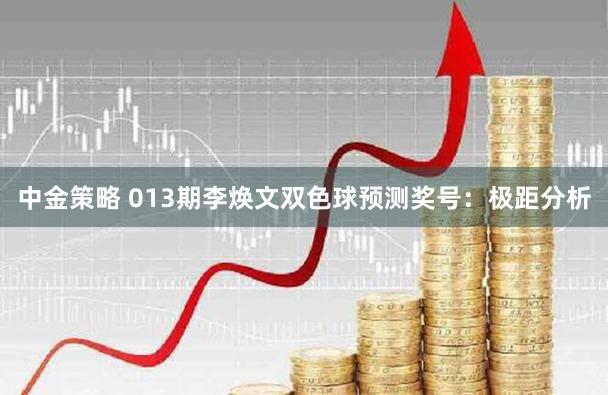 中金策略 013期李焕文双色球预测奖号：极距分析