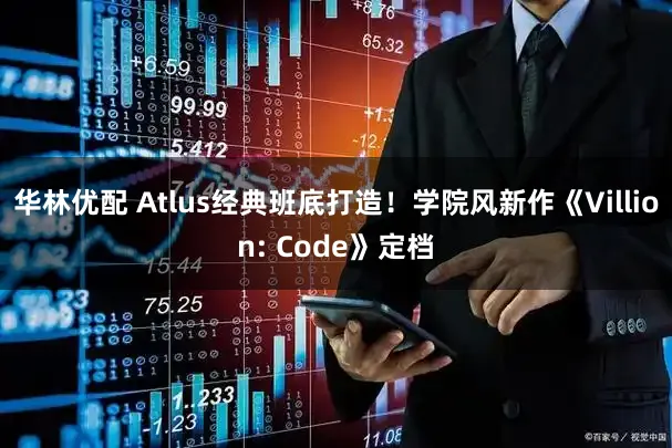 华林优配 Atlus经典班底打造！学院风新作《Villion: Code》定档