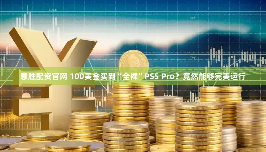 意胜配资官网 100美金买到“全裸”PS5 Pro？竟然能够完美运行