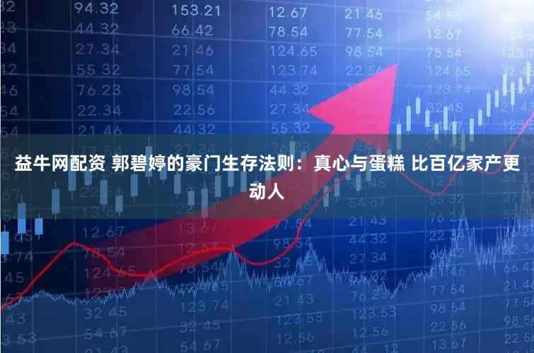 益牛网配资 郭碧婷的豪门生存法则：真心与蛋糕 比百亿家产更动人