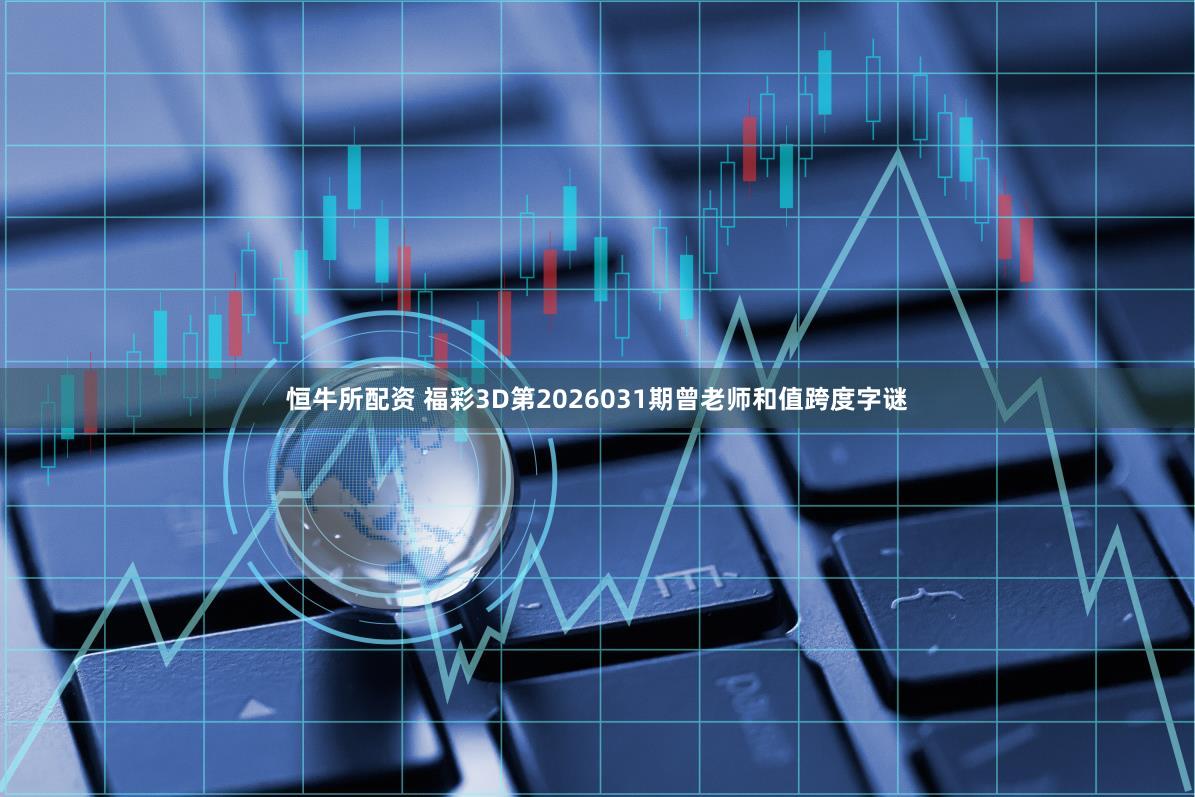 恒牛所配资 福彩3D第2026031期曾老师和值跨度字谜