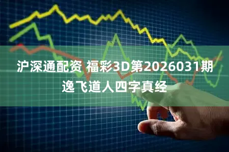 沪深通配资 福彩3D第2026031期逸飞道人四字真经