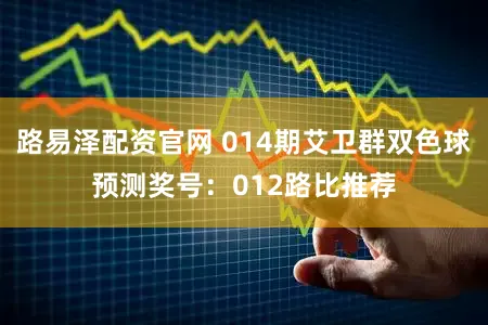 路易泽配资官网 014期艾卫群双色球预测奖号：012路比推荐