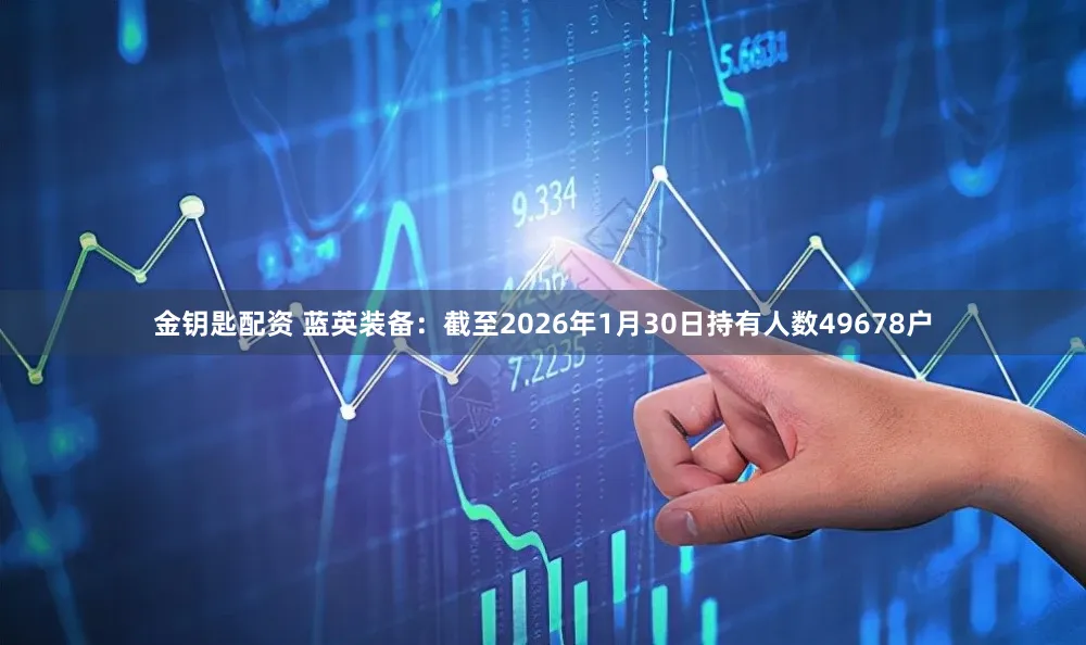 金钥匙配资 蓝英装备：截至2026年1月30日持有人数49678户