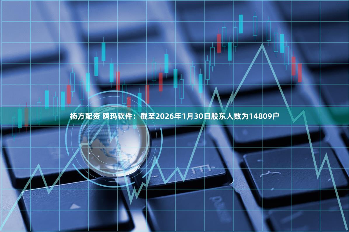 杨方配资 鸥玛软件：截至2026年1月30日股东人数为14809户