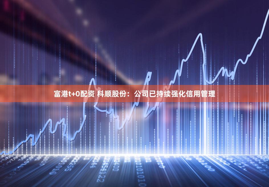 富港t+0配资 科顺股份：公司已持续强化信用管理