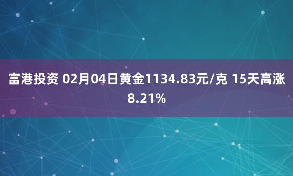 富港投资 02月04日黄金1134.83元/克 15天高涨8.21%