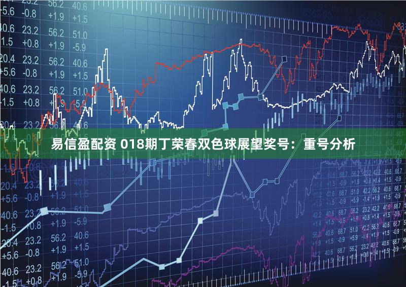 易信盈配资 018期丁荣春双色球展望奖号：重号分析