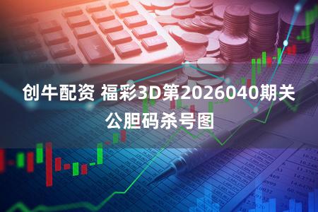 创牛配资 福彩3D第2026040期关公胆码杀号图