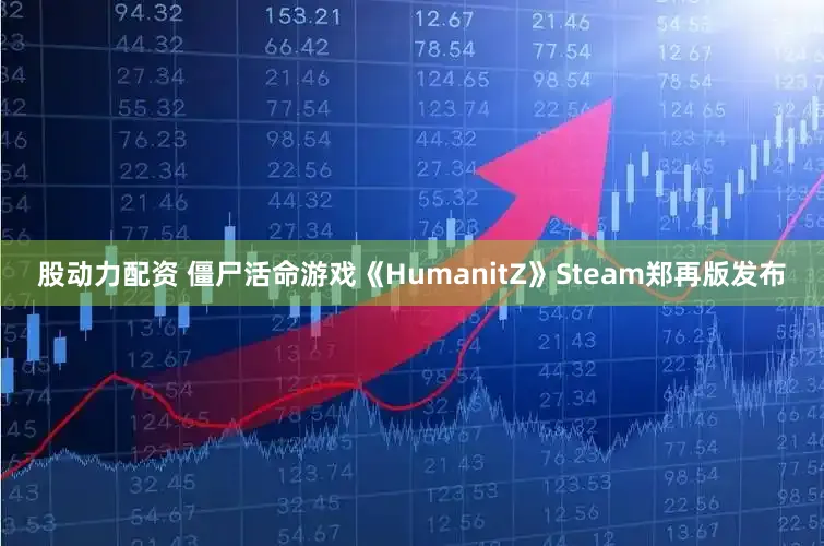 股动力配资 僵尸活命游戏《HumanitZ》Steam郑再版发布