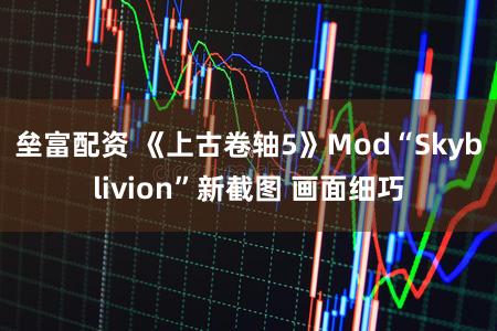 垒富配资 《上古卷轴5》Mod“Skyblivion”新截图 画面细巧