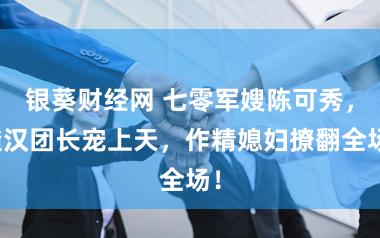 银葵财经网 七零军嫂陈可秀，糙汉团长宠上天，作精媳妇撩翻全场！