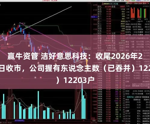 赢牛资管 洁好意思科技：收尾2026年2月10日收市，公司握有东说念主数（已吞并）12203户