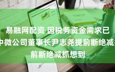 易融网配资 因税务资金需求已得志 中微公司董事长尹志尧提前断绝减抓想到