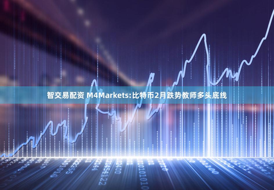 智交易配资 M4Markets:比特币2月跌势教师多头底线
