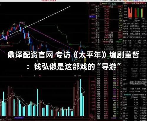 鼎泽配资官网 专访《太平年》编剧董哲：钱弘俶是这部戏的“导游”