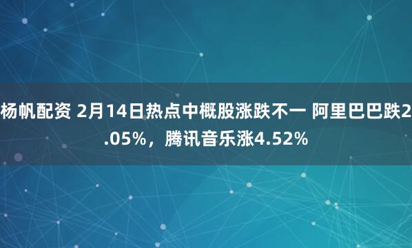 杨帆配资 2月14日热点中概股涨跌不一 阿里巴巴跌2.05%，腾讯音乐涨4.52%