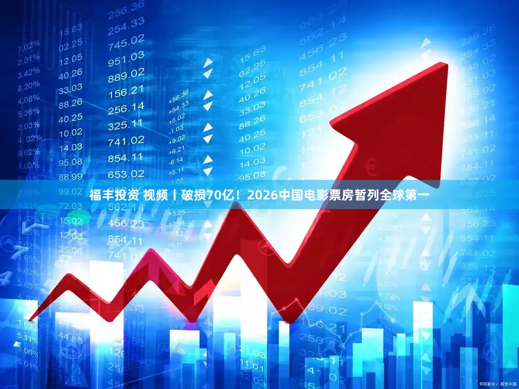 福丰投资 视频丨破损70亿！2026中国电影票房暂列全球第一