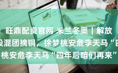 旺鼎配资官网 米兰冬奥｜解放式滑雪空中手段混团摘铜，徐梦桃安危李天马“四年后咱们再来”