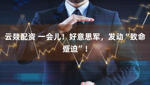 云燚配资 一会儿！好意思军，发动“致命蹙迫”！