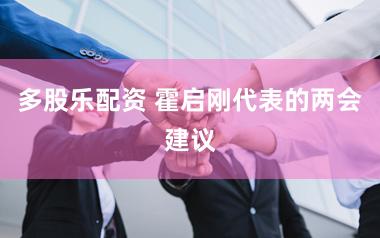 多股乐配资 霍启刚代表的两会建议