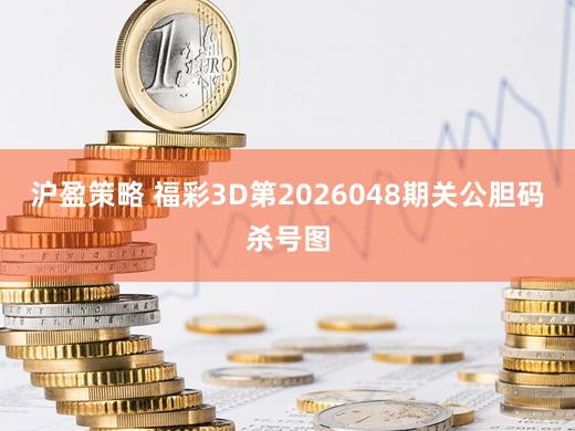 沪盈策略 福彩3D第2026048期关公胆码杀号图
