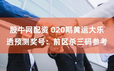 股牛网配资 020期黄运大乐透预测奖号：前区杀三码参考
