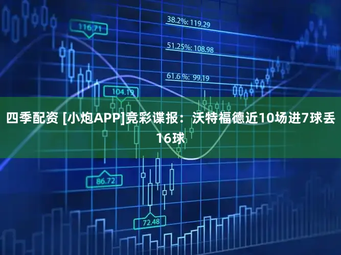 四季配资 [小炮APP]竞彩谍报：沃特福德近10场进7球丢16球