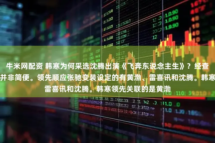 牛米网配资 韩寒为何采选沈腾出演《飞奔东说念主生》？经查询发现，此事背后并非简便。领先顺应张驰变装设定的有黄渤、雷喜讯和沈腾。韩寒领先关联的是黄渤