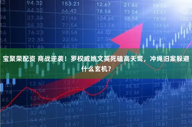 宝聚荣配资 商战逆袭！罗权威姚文英死磕高天鹫，冲绳旧案躲避什么玄机？