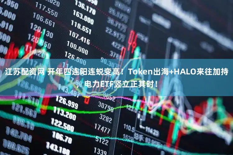 江苏配资网 开年四连阳连蜕变高！Token出海+HALO来往加持，电力ETF竖立正其时！