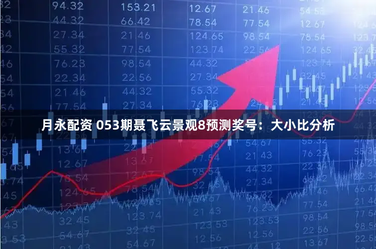 月永配资 053期聂飞云景观8预测奖号：大小比分析