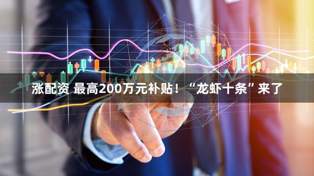 涨配资 最高200万元补贴！“龙虾十条”来了