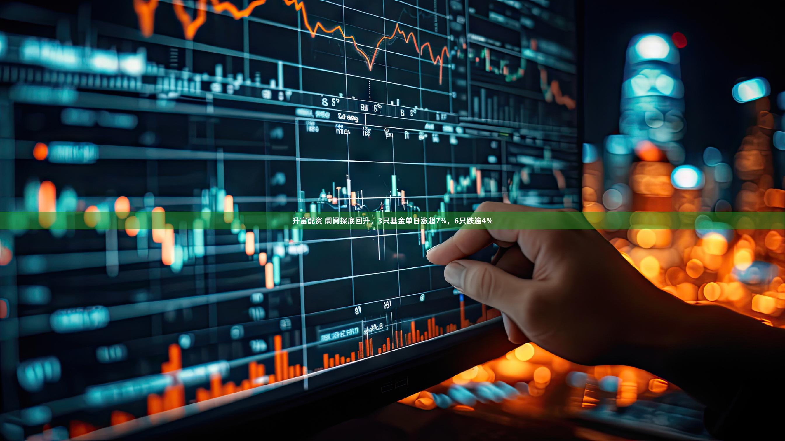 升富配资 阛阓探底回升，3只基金单日涨超7%，6只跌逾4%