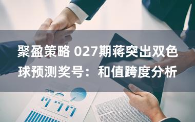 聚盈策略 027期蒋突出双色球预测奖号：和值跨度分析