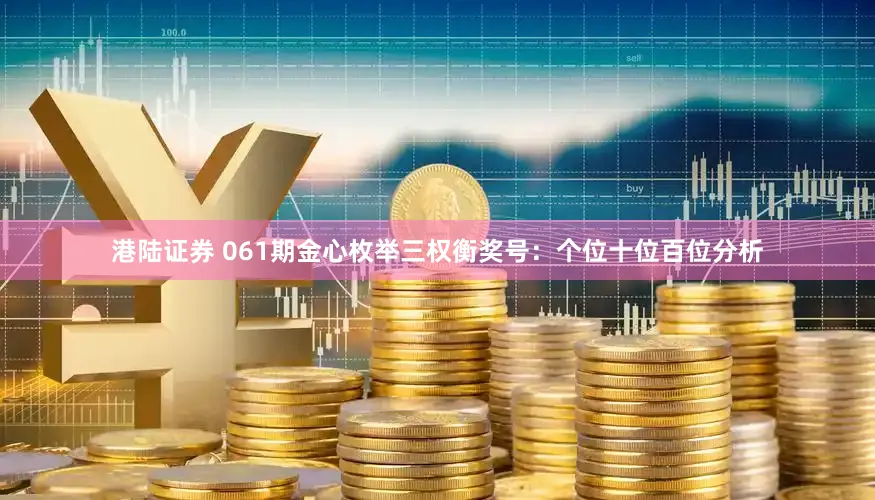 港陆证券 061期金心枚举三权衡奖号：个位十位百位分析