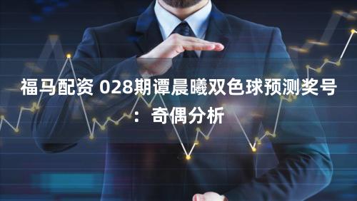 福马配资 028期谭晨曦双色球预测奖号：奇偶分析