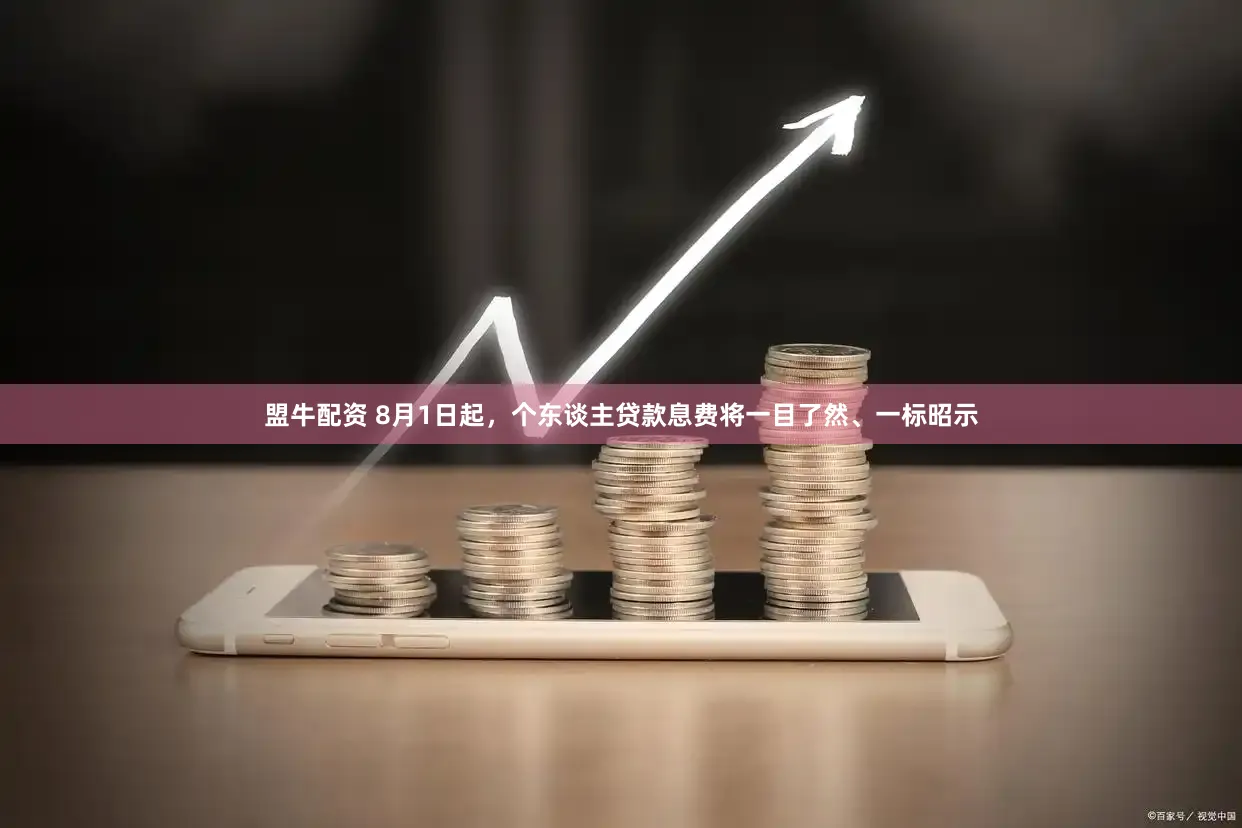 盟牛配资 8月1日起，个东谈主贷款息费将一目了然、一标昭示