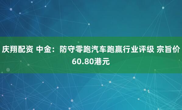 庆翔配资 中金：防守零跑汽车跑赢行业评级 宗旨价60.80港元