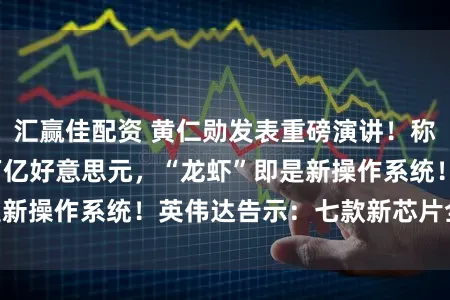 汇赢佳配资 黄仁勋发表重磅演讲！称2027营收至少万亿好意思元，“龙虾”即是新操作系统！英伟达告示：七款新芯片全面投产