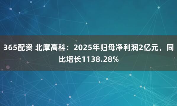 365配资 北摩高科：2025年归母净利润2亿元，同比增长1138.28%