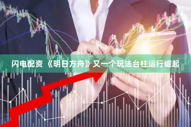 闪电配资 《明日方舟》又一个玩法台柱运行崛起