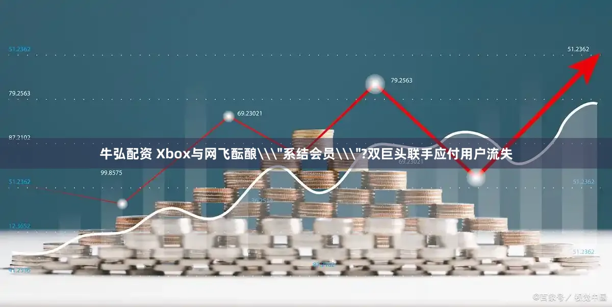 牛弘配资 Xbox与网飞酝酿\